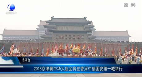 2018京津冀中华大庙会将在香河中信国安第一城举行