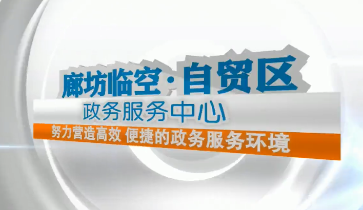 廊视频 |廊坊临空经济区政务服务中心切实营造优质营商环境