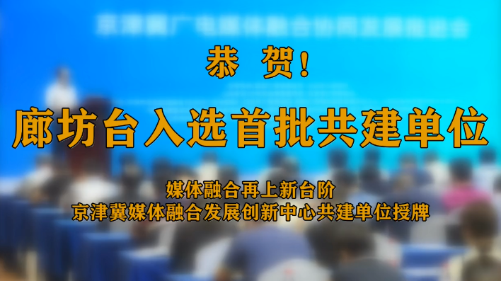 廊视频 | 廊坊广播电视台成为京津冀广播电视媒体融合发展创新中心共建单位