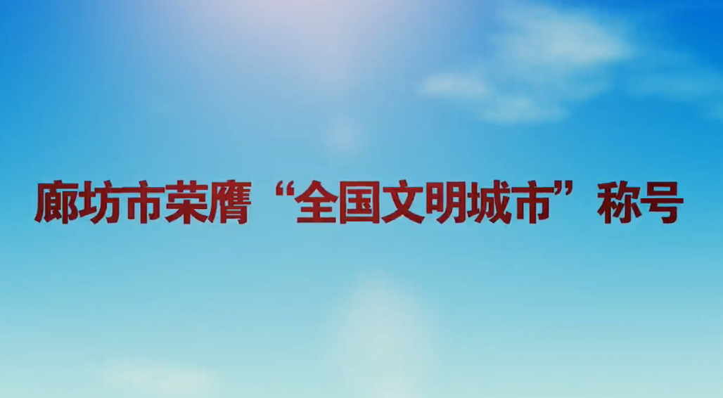 廊视频|廊坊市荣膺“全国文明城市”称号