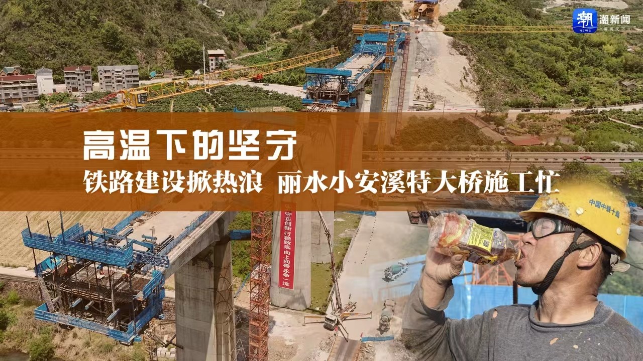 高温下的坚守丨铁路建设掀热浪，丽水小安溪特大桥施工忙